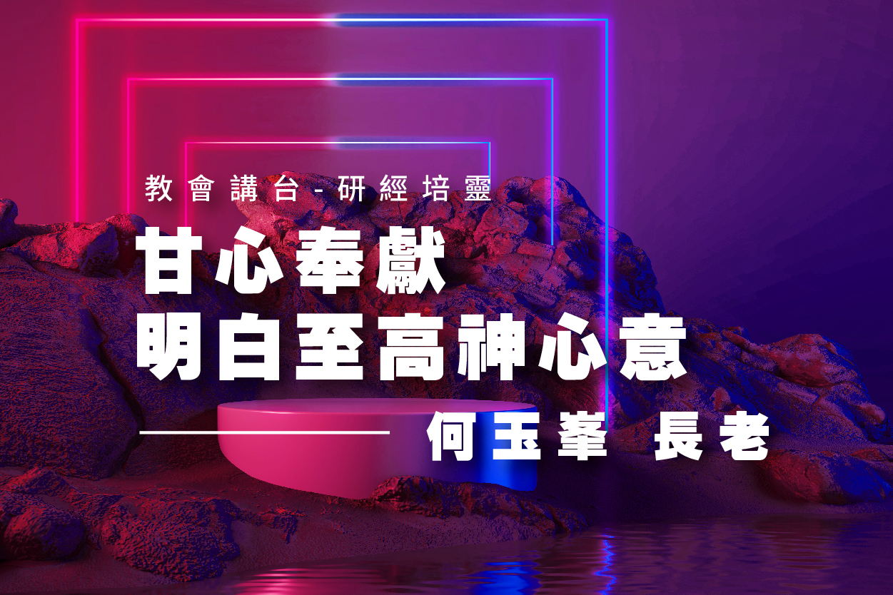【2021何玉峯長老講道集】甘心奉獻 明白至高神心意
