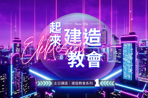 【主日講道】建造教會系列（一）起來建造教會