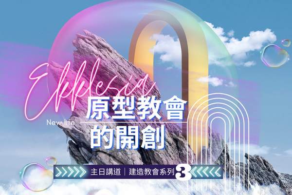 【主日講道】建造教會系列（三）EKKLESIA原型教會的開創