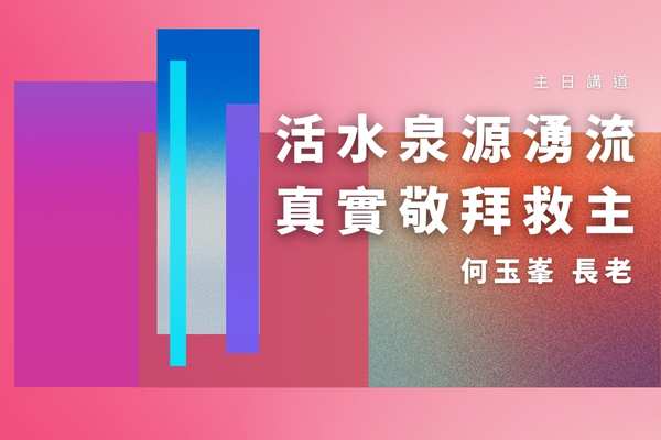 【2022何玉峯長老講道集】活水泉源湧流 真實敬拜救主