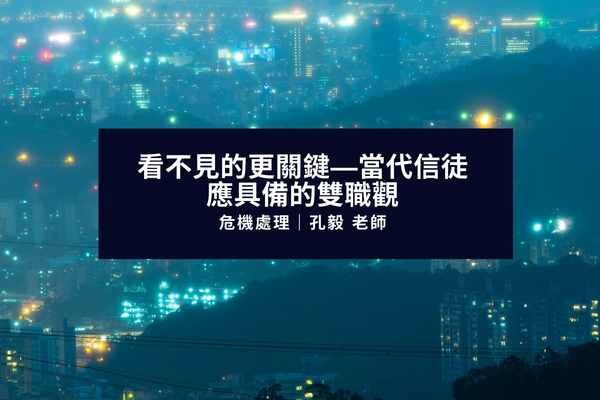 危機處理：看不見的更關鍵 當代信徒應具備的雙職觀｜孔毅老師