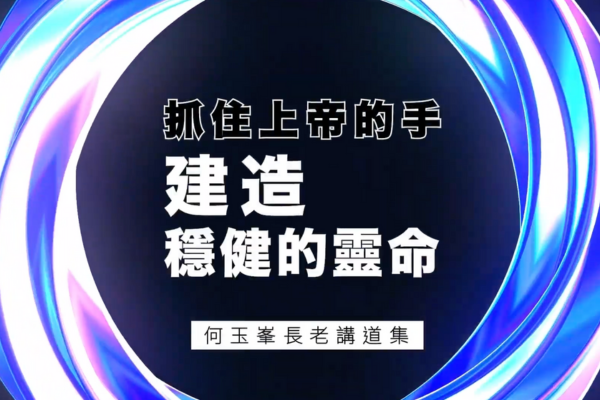 【何玉峯長老講道集】抓住上帝的手 建造穩健的靈命