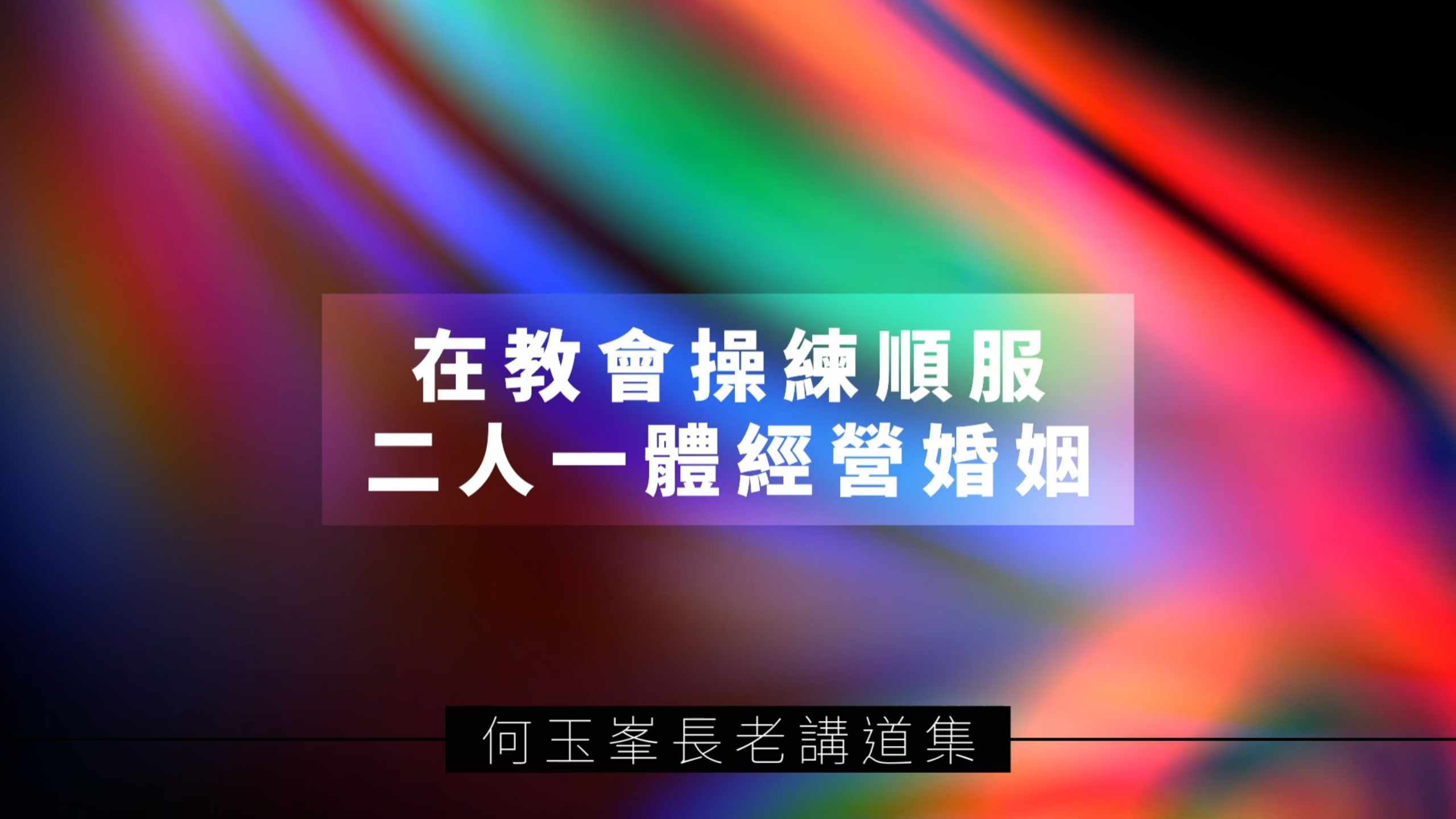 【何玉峯長老講道集】在教會操練順服 二人一體經營婚姻