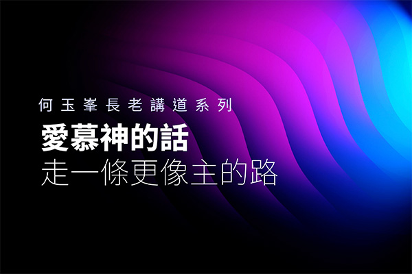 【何玉峯長老講道集】愛慕神的話 走一條更像主的路