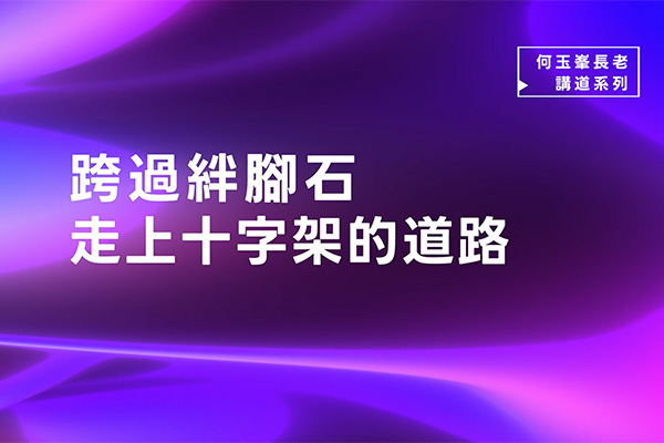 【何玉峯長老講道集】跨過絆腳石 走上十字架的道路