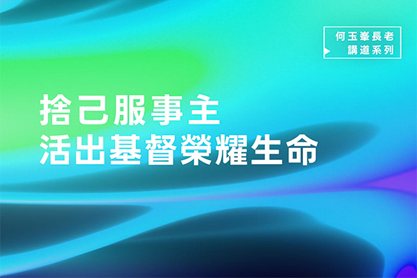 【何玉峯長老講道集】捨己服事主 活出基督榮耀生命