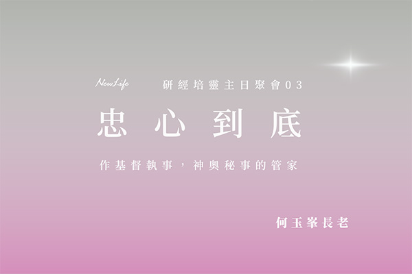【何玉峯長老講道集】忠心到底 &#8211; 作基督執事，神奧秘事的管家